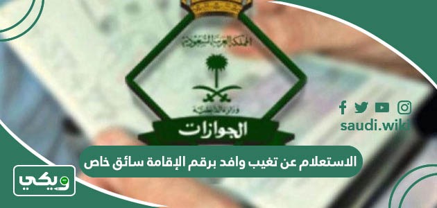 طريقة الاستعلام عن تغيب وافد برقم الإقامة سائق خاص في السعودية