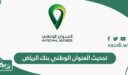طريقة تحديث العنوان الوطني في بنك الرياض