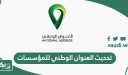 طريقة تحديث العنوان الوطني للمؤسسات والشركات