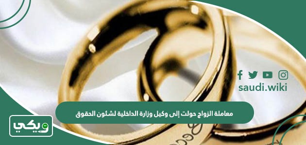معاملة الزواج حولت إلى وكيل وزارة الداخلية لشئون الحقوق