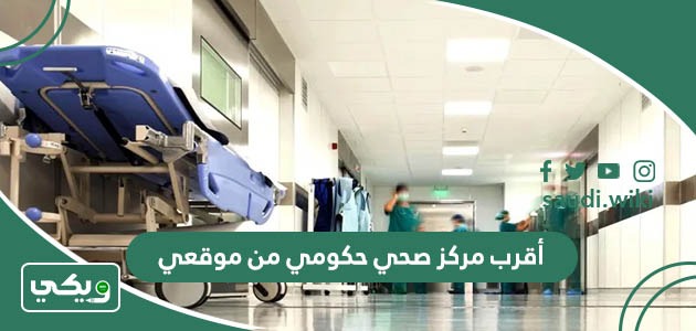 أقرب مركز صحي حكومي من موقعي الحالي الآن