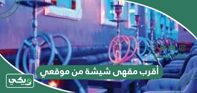 أقرب مقهى شيشة من موقعي الحالي الآن