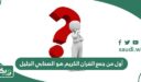 أول من جمع القران الكريم هو الصحابي الجليل