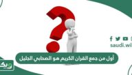 أول من جمع القران الكريم هو الصحابي الجليل