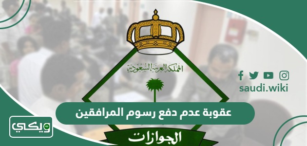 عقوبة عدم دفع رسوم المرافقين والتابعين في السعودية