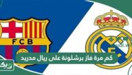 كم مرة فاز برشلونة على ريال مدريد؟