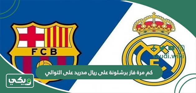 كم مرة فاز برشلونة على ريال مدريد على التوالي؟