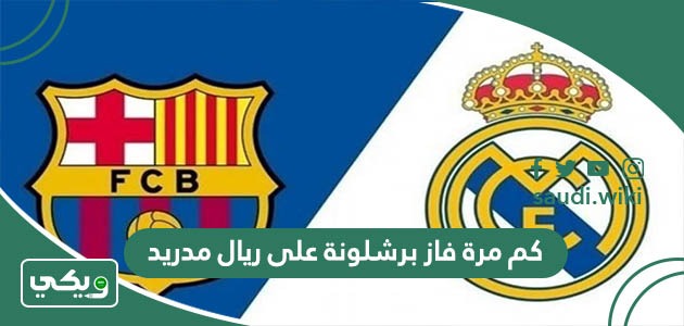 كم مرة فاز برشلونة على ريال مدريد؟