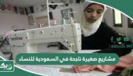مشاريع صغيرة ناجحة في السعودية للنساء 2026