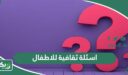 اسئلة ثقافية للاطفال صعبة وسهلة واجوبتها 2026