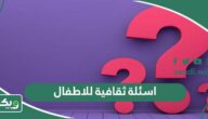 اسئلة ثقافية للاطفال صعبة وسهلة واجوبتها 2025