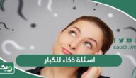 اسئلة ذكاء للكبار مع الاجابة “لقياس مدي ذكائك”