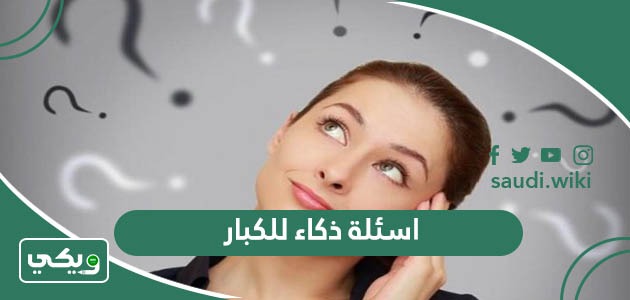 اسئلة ذكاء للكبار مع الاجابة “لقياس مدي ذكائك”