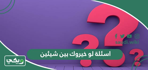 اسئلة لو خيروك بين شيئين او شخصين او حبيبين 2026