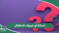 اسئلة لو خيروك للاطفال 2026 تحدي لو خيروك بالأفعال وكتابة للأطفال