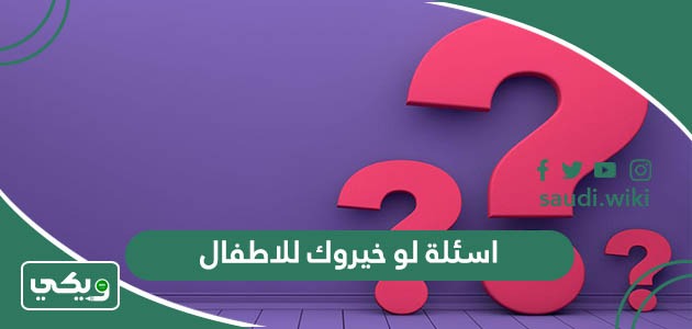 اسئلة لو خيروك للاطفال 2026 تحدي لو خيروك بالأفعال وكتابة للأطفال