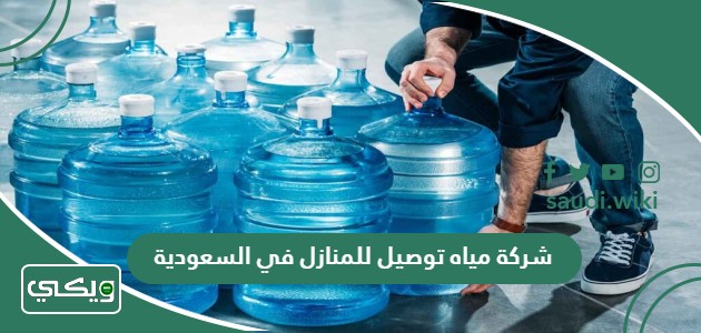 افضل شركة مياه توصيل للمنازل في السعودية 2025