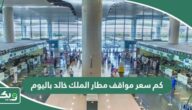 كم سعر مواقف مطار الملك خالد باليوم