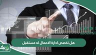 هل تخصص ادارة الاعمال له مستقبل؟
