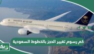 كم رسوم تغيير الحجز بالخطوط السعودية