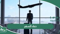 دعاء السفر لكل مسافر مكتوب كامل