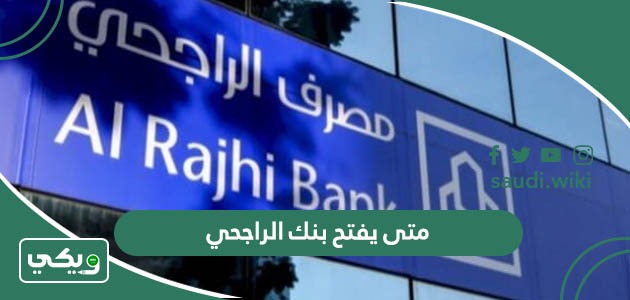 متى يفتح بنك الراجحي 1447 مواعيد دوام بنك الراجحي أوقات عمل الراجحي 2025