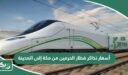 أسعار تذاكر قطار الحرمين من مكة إلى المدينة ذهاب وعودة 2026