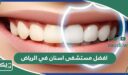 افضل 15 مستشفى اسنان في الرياض