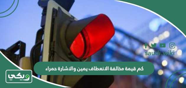 كم قيمة مخالفة الانعطاف يمين والاشارة حمراء 2026