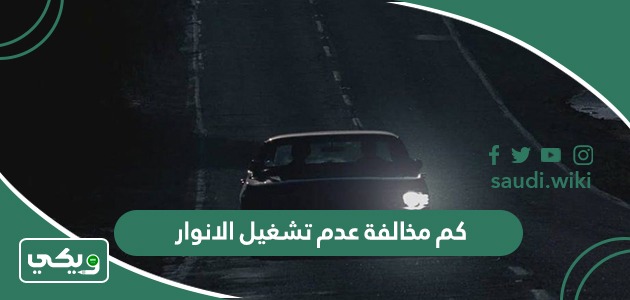كم مخالفة عدم تشغيل الانوار في السعودية 2026