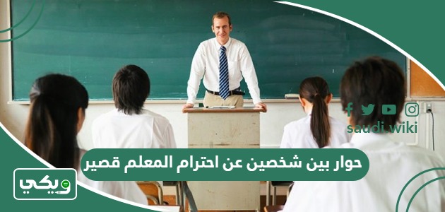 حوار بين شخصين عن احترام المعلم قصير