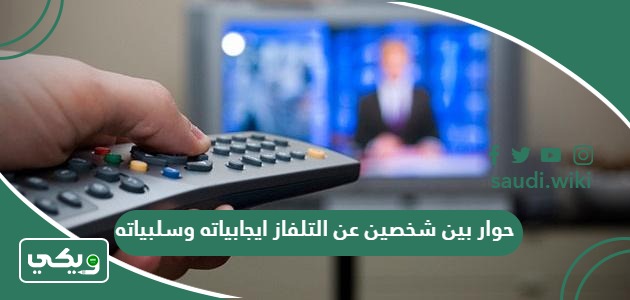 حوار بين شخصين عن التلفاز ايجابياته وسلبياته