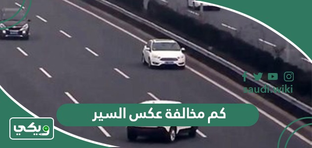 كم مخالفة عكس السير في السعودية 2026