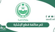 كم مخالفة قطع الإشارة في السعودية 2026