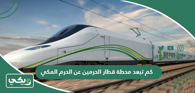 كم تبعد محطة قطار الحرمين عن الحرم المكي 1447