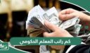 كم راتب المعلم الحكومي في السعودية 1447