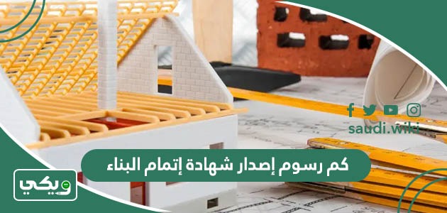 كم رسوم اصدار شهادة إتمام البناء 1447 وخطوات استخراج الشهادة