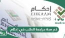 كم مدة مراجعة الطلب في إحكام؟