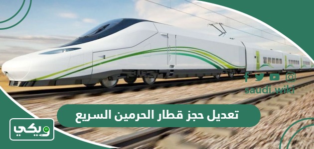 طريقة تعديل حجز قطار الحرمين السريع أون لاين 1447