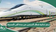 كم سعر تذكرة قطار الحرمين من جدة الى المدينة 1447