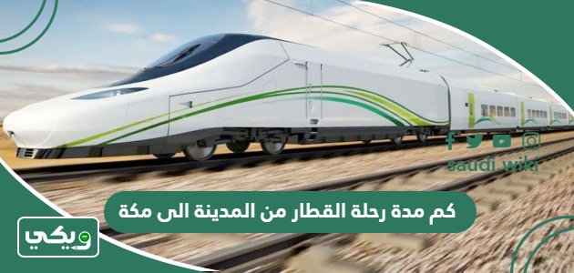 كم مدة رحلة القطار من المدينة الى مكة؟