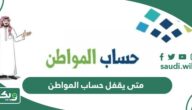 متى يقفل ويتوقف حساب المواطن؟