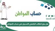 هل يحق للطالب الجامعي التسجيل في حساب المواطن؟