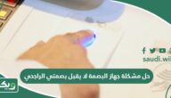 حل مشكلة جهاز البصمة لا يقبل بصمتي الراجحي