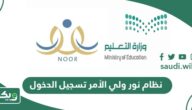 نظام نور ولي الأمر تسجيل الدخول 1447 لاستخراج نتائج الطلاب