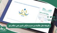 طريقة نقل طالبة من مدرسة الى اخرى في نظام نور 1447
