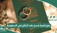 طريقة رفع قضية فسخ عقد النكاح في السعودية عبر ناجز