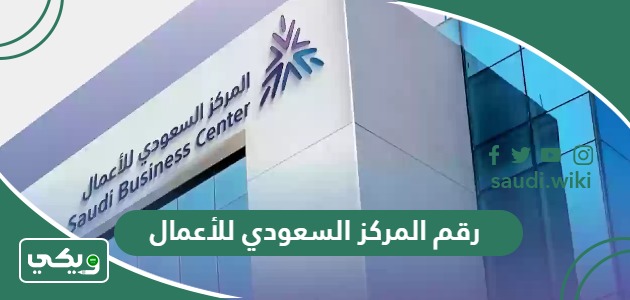 كم رقم المركز السعودي للأعمال وكيفية التواصل