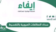 طريقة سداد المخالفات المرورية بالتقسيط في السعودية