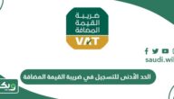 ما هو الحد الأدنى للتسجيل في ضريبة القيمة المضافة